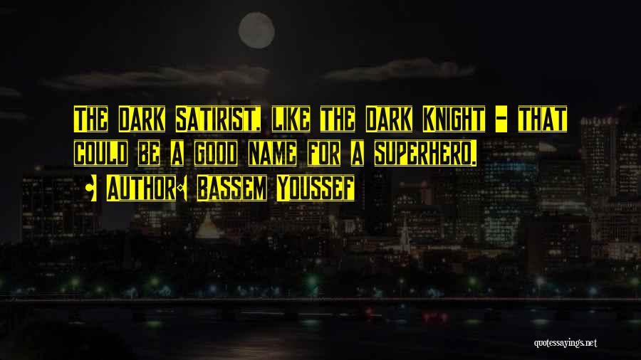 Bassem Youssef Quotes: The Dark Satirist, Like The Dark Knight - That Could Be A Good Name For A Superhero.