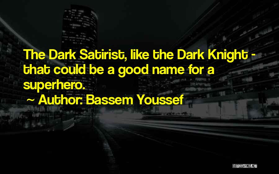 Bassem Youssef Quotes: The Dark Satirist, Like The Dark Knight - That Could Be A Good Name For A Superhero.