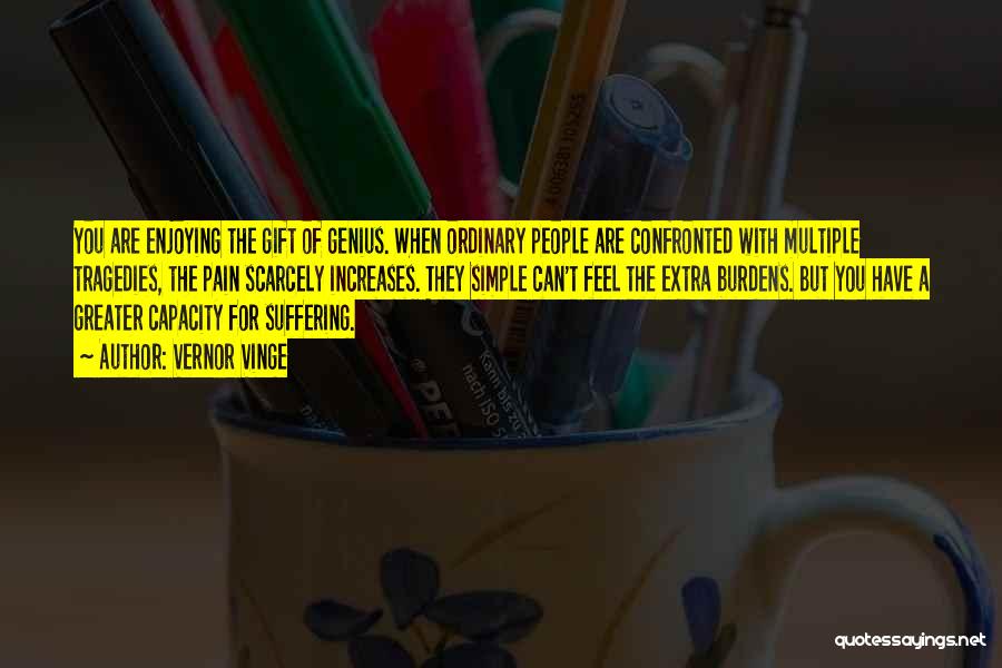 Vernor Vinge Quotes: You Are Enjoying The Gift Of Genius. When Ordinary People Are Confronted With Multiple Tragedies, The Pain Scarcely Increases. They