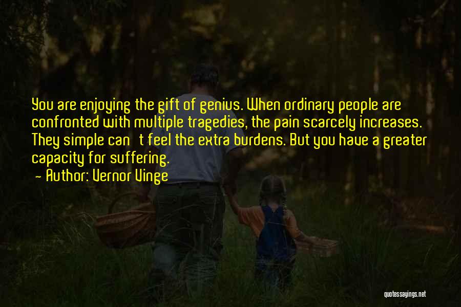Vernor Vinge Quotes: You Are Enjoying The Gift Of Genius. When Ordinary People Are Confronted With Multiple Tragedies, The Pain Scarcely Increases. They
