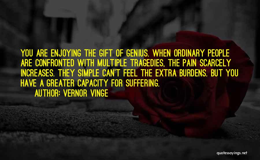 Vernor Vinge Quotes: You Are Enjoying The Gift Of Genius. When Ordinary People Are Confronted With Multiple Tragedies, The Pain Scarcely Increases. They