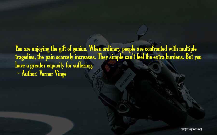 Vernor Vinge Quotes: You Are Enjoying The Gift Of Genius. When Ordinary People Are Confronted With Multiple Tragedies, The Pain Scarcely Increases. They