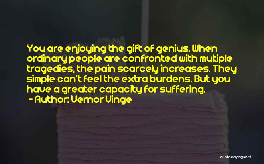 Vernor Vinge Quotes: You Are Enjoying The Gift Of Genius. When Ordinary People Are Confronted With Multiple Tragedies, The Pain Scarcely Increases. They