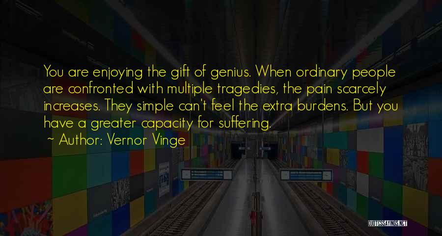 Vernor Vinge Quotes: You Are Enjoying The Gift Of Genius. When Ordinary People Are Confronted With Multiple Tragedies, The Pain Scarcely Increases. They