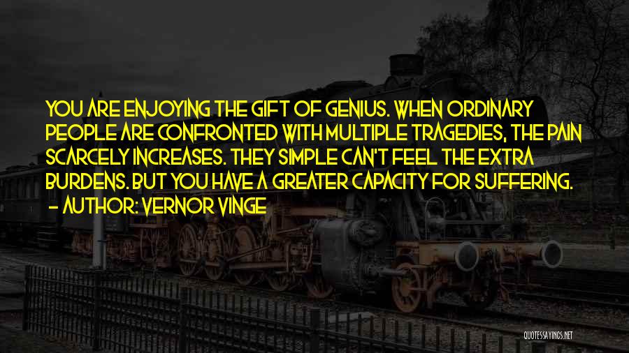 Vernor Vinge Quotes: You Are Enjoying The Gift Of Genius. When Ordinary People Are Confronted With Multiple Tragedies, The Pain Scarcely Increases. They