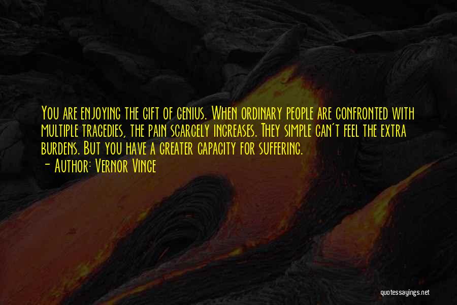 Vernor Vinge Quotes: You Are Enjoying The Gift Of Genius. When Ordinary People Are Confronted With Multiple Tragedies, The Pain Scarcely Increases. They