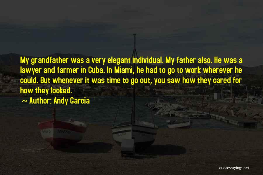 Andy Garcia Quotes: My Grandfather Was A Very Elegant Individual. My Father Also. He Was A Lawyer And Farmer In Cuba. In Miami,