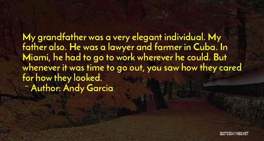 Andy Garcia Quotes: My Grandfather Was A Very Elegant Individual. My Father Also. He Was A Lawyer And Farmer In Cuba. In Miami,