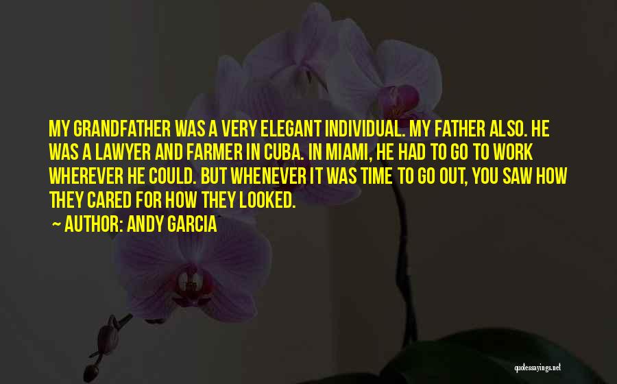 Andy Garcia Quotes: My Grandfather Was A Very Elegant Individual. My Father Also. He Was A Lawyer And Farmer In Cuba. In Miami,