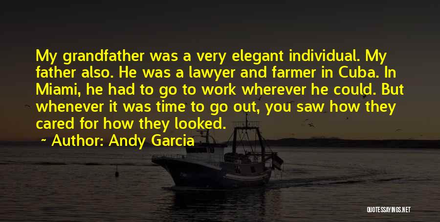 Andy Garcia Quotes: My Grandfather Was A Very Elegant Individual. My Father Also. He Was A Lawyer And Farmer In Cuba. In Miami,