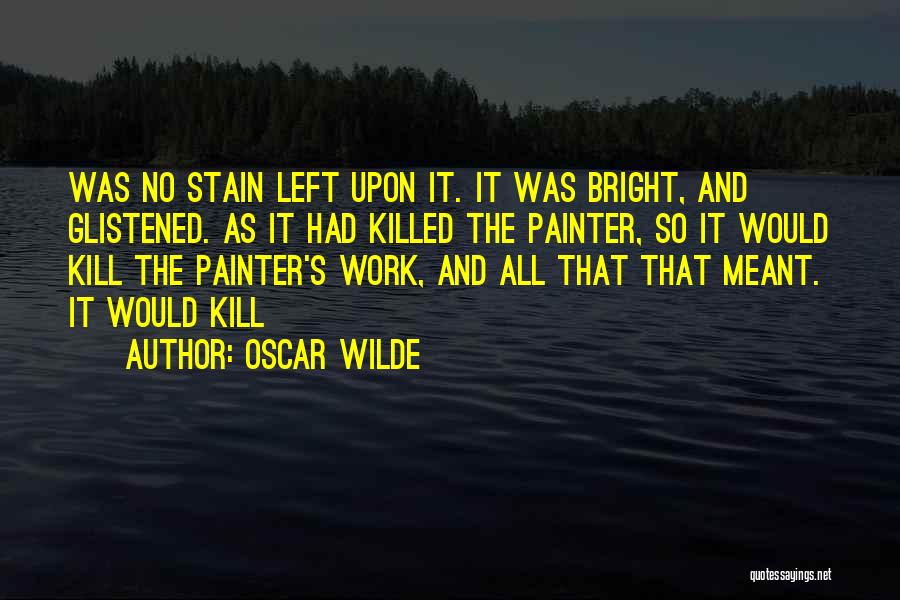 Oscar Wilde Quotes: Was No Stain Left Upon It. It Was Bright, And Glistened. As It Had Killed The Painter, So It Would