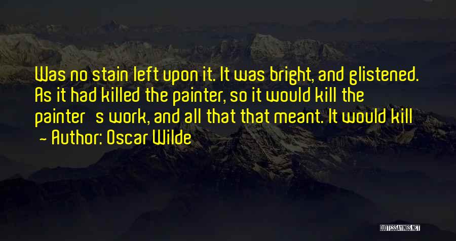 Oscar Wilde Quotes: Was No Stain Left Upon It. It Was Bright, And Glistened. As It Had Killed The Painter, So It Would