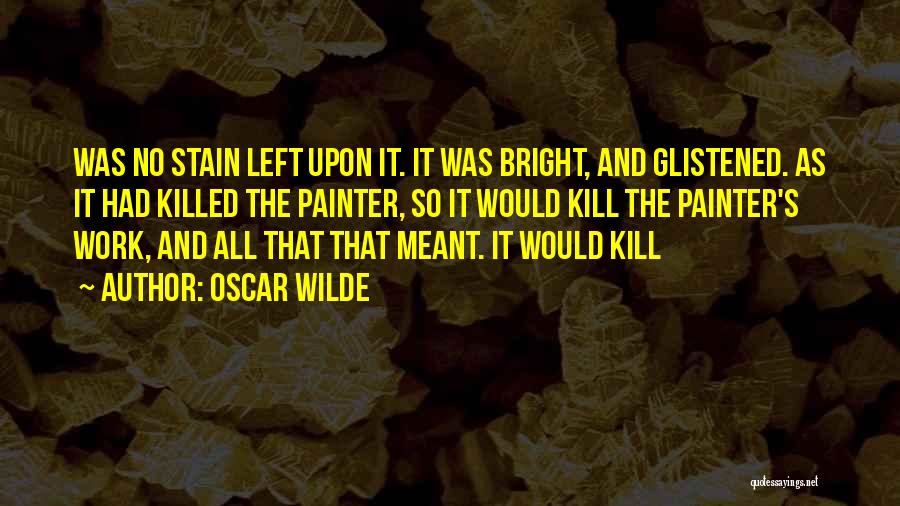 Oscar Wilde Quotes: Was No Stain Left Upon It. It Was Bright, And Glistened. As It Had Killed The Painter, So It Would