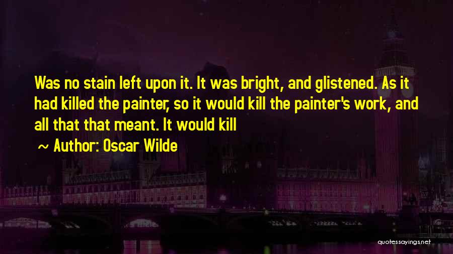 Oscar Wilde Quotes: Was No Stain Left Upon It. It Was Bright, And Glistened. As It Had Killed The Painter, So It Would