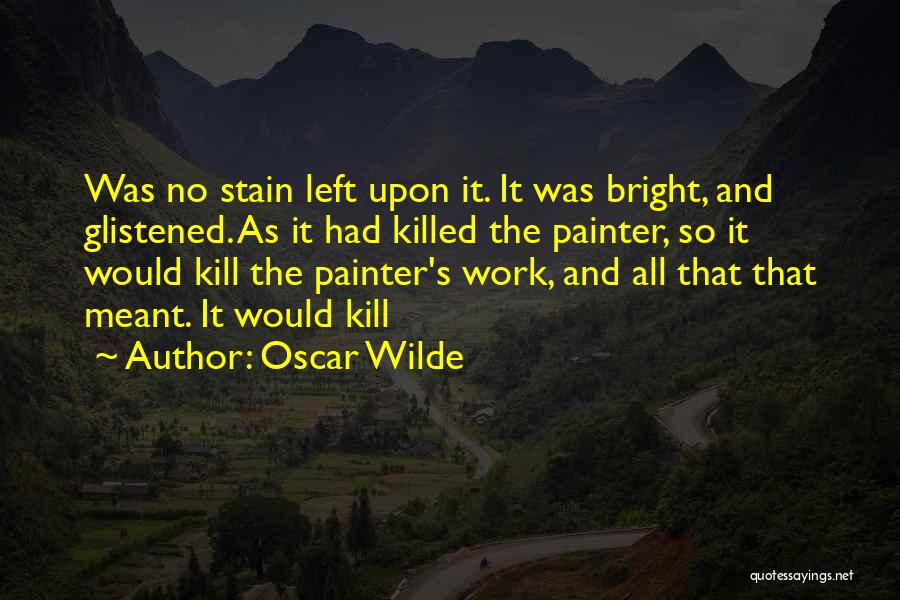 Oscar Wilde Quotes: Was No Stain Left Upon It. It Was Bright, And Glistened. As It Had Killed The Painter, So It Would