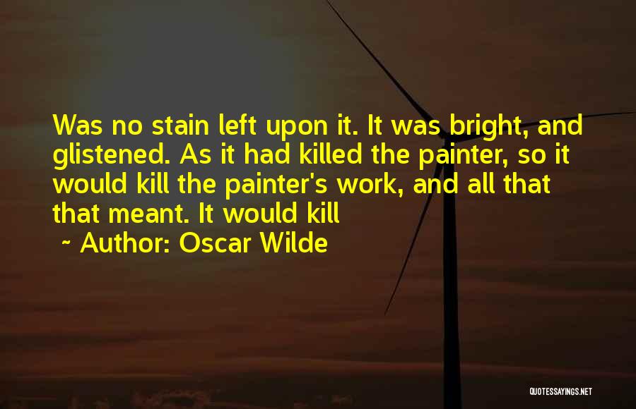 Oscar Wilde Quotes: Was No Stain Left Upon It. It Was Bright, And Glistened. As It Had Killed The Painter, So It Would