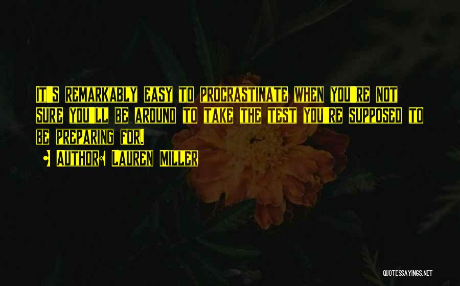 Lauren Miller Quotes: It's Remarkably Easy To Procrastinate When You're Not Sure You'll Be Around To Take The Test You're Supposed To Be