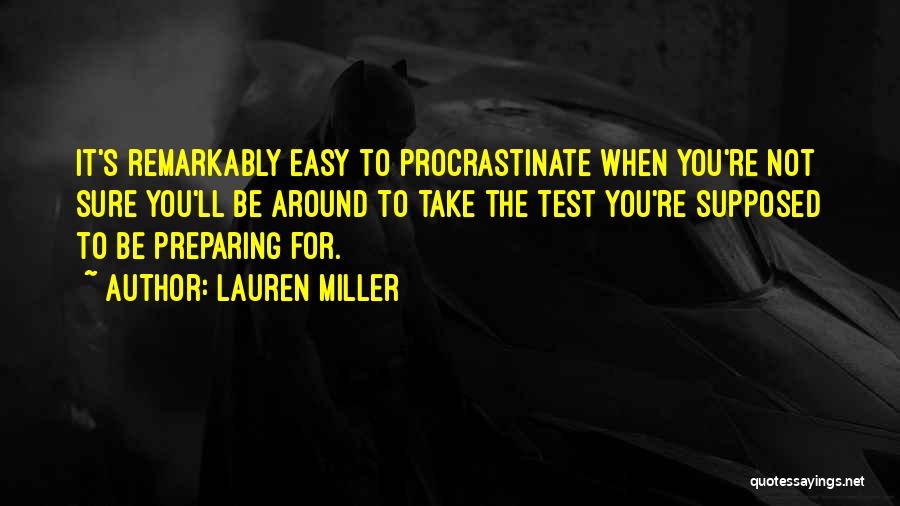 Lauren Miller Quotes: It's Remarkably Easy To Procrastinate When You're Not Sure You'll Be Around To Take The Test You're Supposed To Be