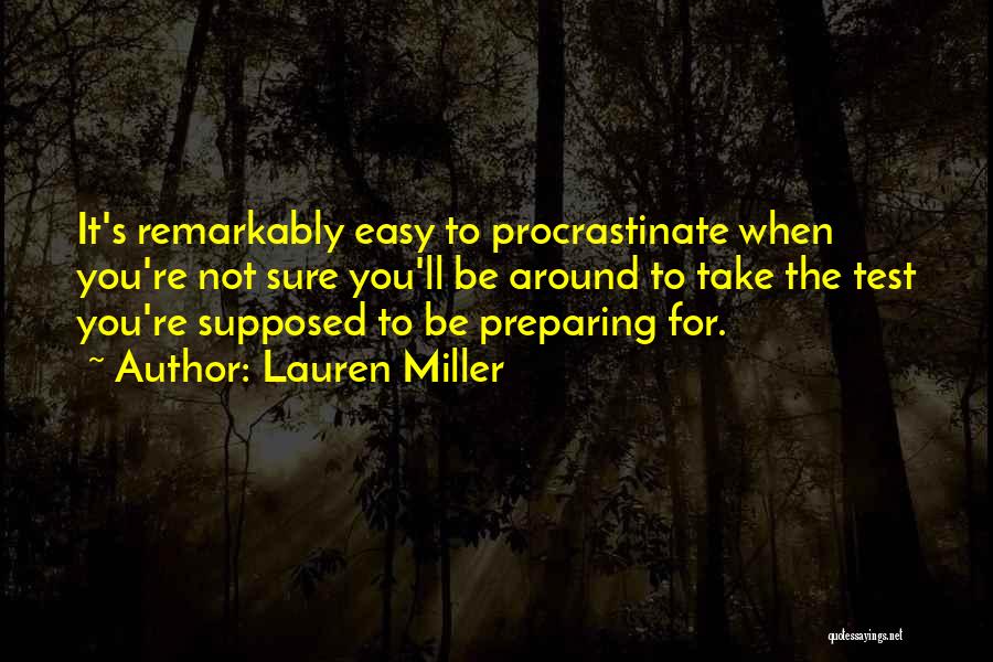 Lauren Miller Quotes: It's Remarkably Easy To Procrastinate When You're Not Sure You'll Be Around To Take The Test You're Supposed To Be