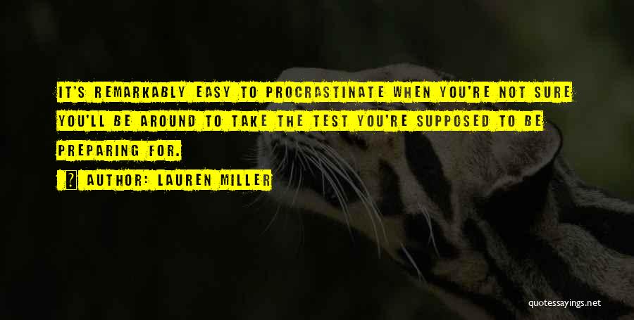 Lauren Miller Quotes: It's Remarkably Easy To Procrastinate When You're Not Sure You'll Be Around To Take The Test You're Supposed To Be