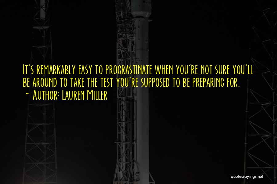 Lauren Miller Quotes: It's Remarkably Easy To Procrastinate When You're Not Sure You'll Be Around To Take The Test You're Supposed To Be