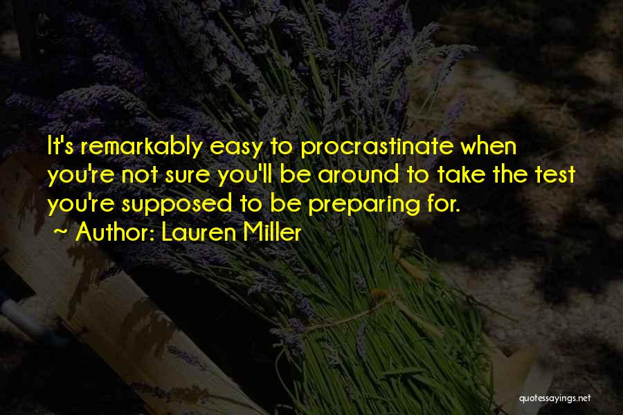 Lauren Miller Quotes: It's Remarkably Easy To Procrastinate When You're Not Sure You'll Be Around To Take The Test You're Supposed To Be