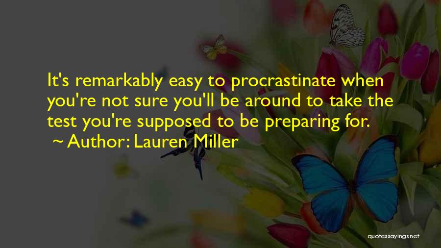 Lauren Miller Quotes: It's Remarkably Easy To Procrastinate When You're Not Sure You'll Be Around To Take The Test You're Supposed To Be