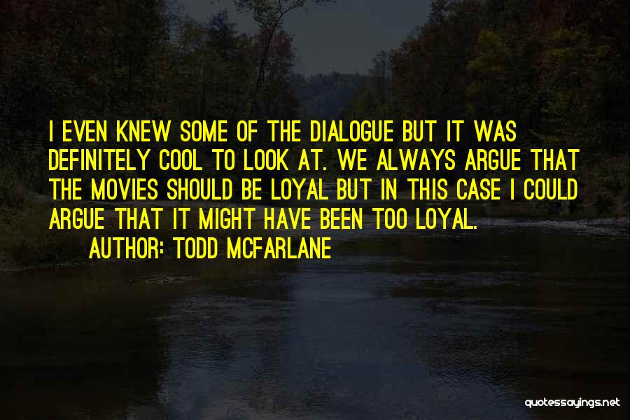 Todd McFarlane Quotes: I Even Knew Some Of The Dialogue But It Was Definitely Cool To Look At. We Always Argue That The