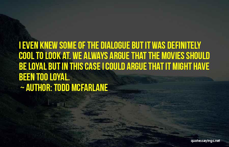 Todd McFarlane Quotes: I Even Knew Some Of The Dialogue But It Was Definitely Cool To Look At. We Always Argue That The