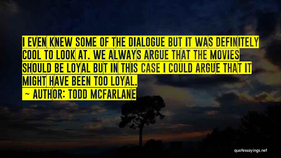 Todd McFarlane Quotes: I Even Knew Some Of The Dialogue But It Was Definitely Cool To Look At. We Always Argue That The