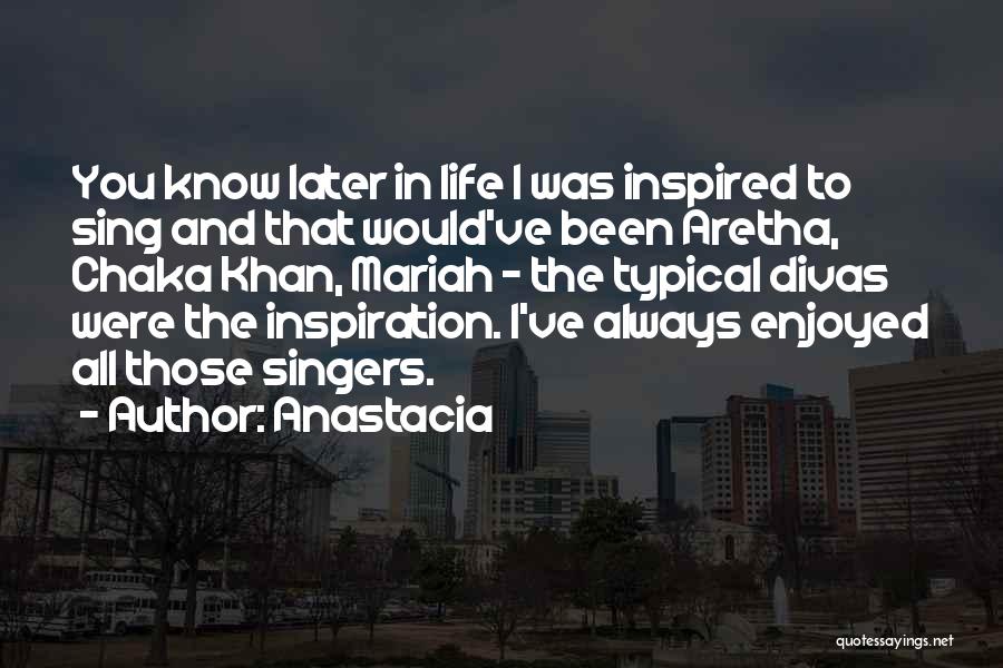 Anastacia Quotes: You Know Later In Life I Was Inspired To Sing And That Would've Been Aretha, Chaka Khan, Mariah - The