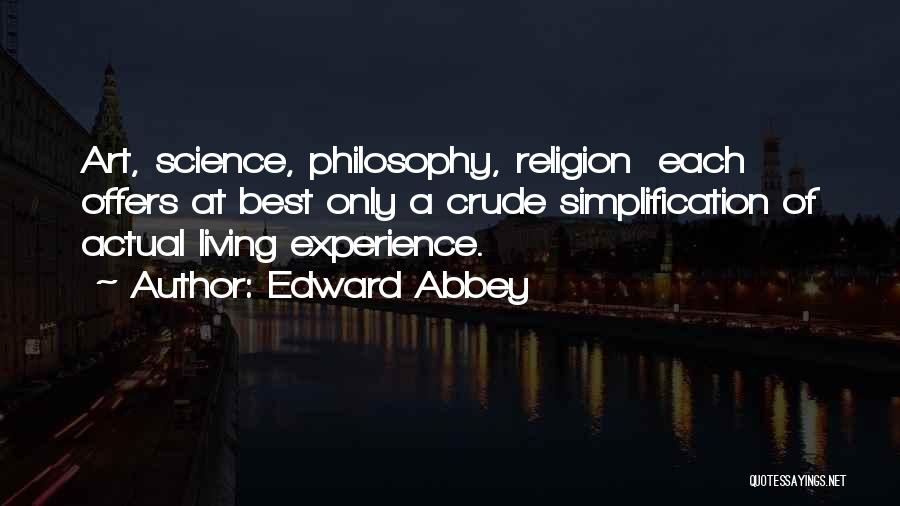 Edward Abbey Quotes: Art, Science, Philosophy, Religion Each Offers At Best Only A Crude Simplification Of Actual Living Experience.