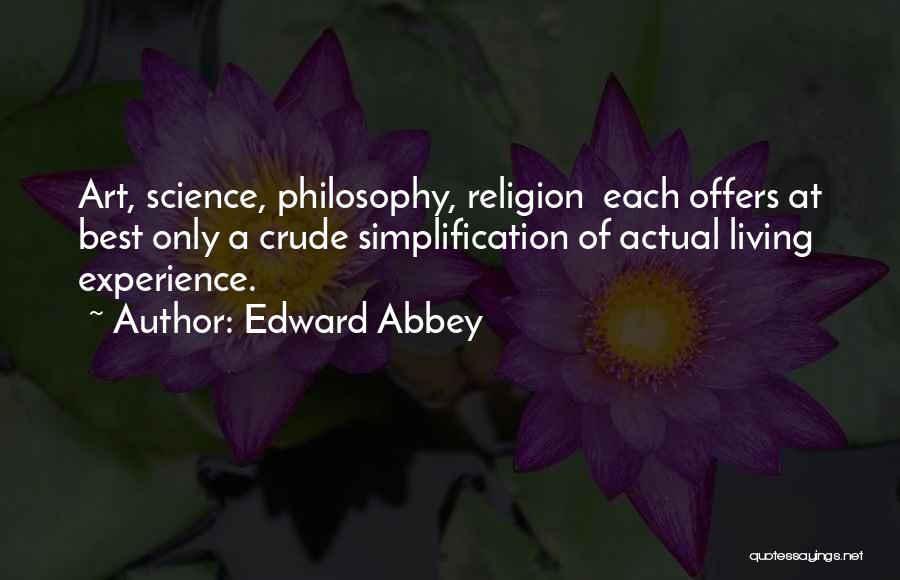 Edward Abbey Quotes: Art, Science, Philosophy, Religion Each Offers At Best Only A Crude Simplification Of Actual Living Experience.