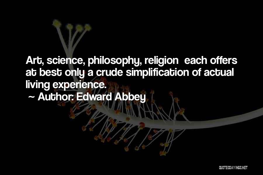 Edward Abbey Quotes: Art, Science, Philosophy, Religion Each Offers At Best Only A Crude Simplification Of Actual Living Experience.