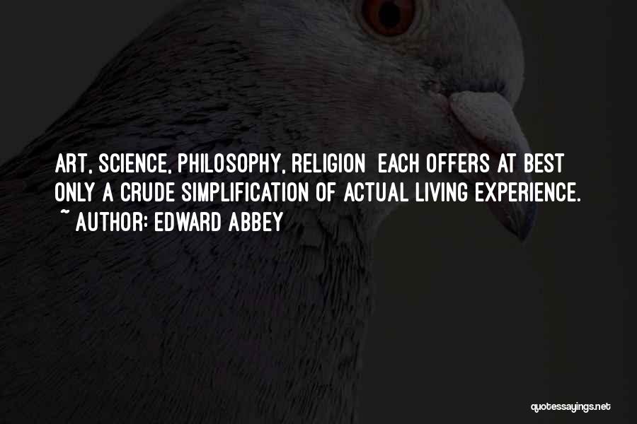 Edward Abbey Quotes: Art, Science, Philosophy, Religion Each Offers At Best Only A Crude Simplification Of Actual Living Experience.