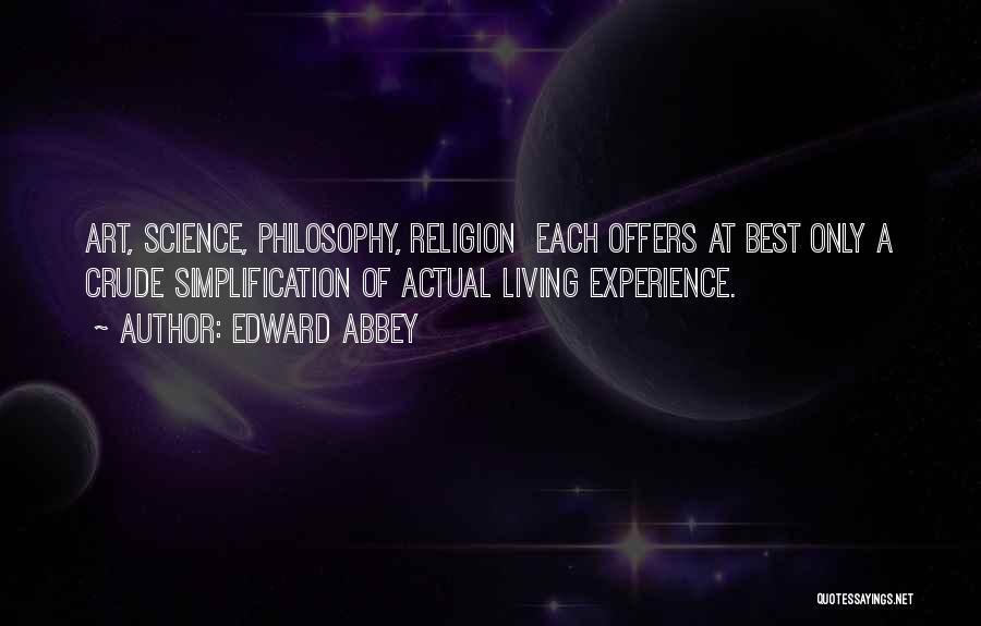 Edward Abbey Quotes: Art, Science, Philosophy, Religion Each Offers At Best Only A Crude Simplification Of Actual Living Experience.