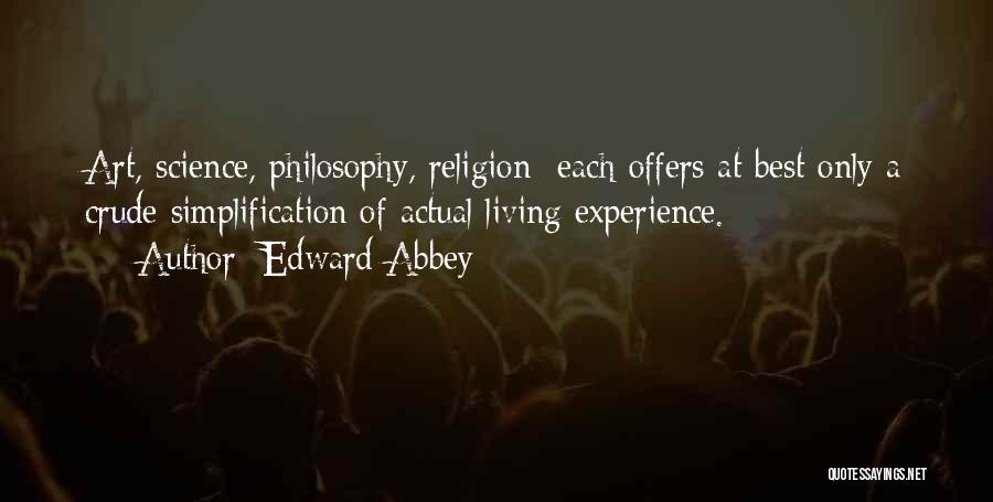 Edward Abbey Quotes: Art, Science, Philosophy, Religion Each Offers At Best Only A Crude Simplification Of Actual Living Experience.