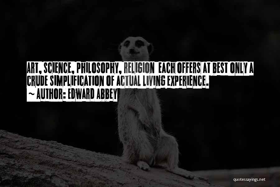 Edward Abbey Quotes: Art, Science, Philosophy, Religion Each Offers At Best Only A Crude Simplification Of Actual Living Experience.