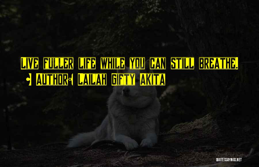 Lailah Gifty Akita Quotes: Live Fuller Life While You Can Still Breathe.