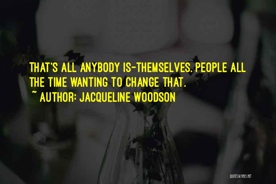 Jacqueline Woodson Quotes: That's All Anybody Is-themselves. People All The Time Wanting To Change That.