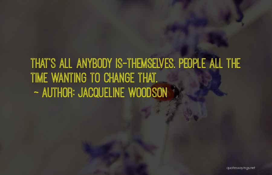 Jacqueline Woodson Quotes: That's All Anybody Is-themselves. People All The Time Wanting To Change That.