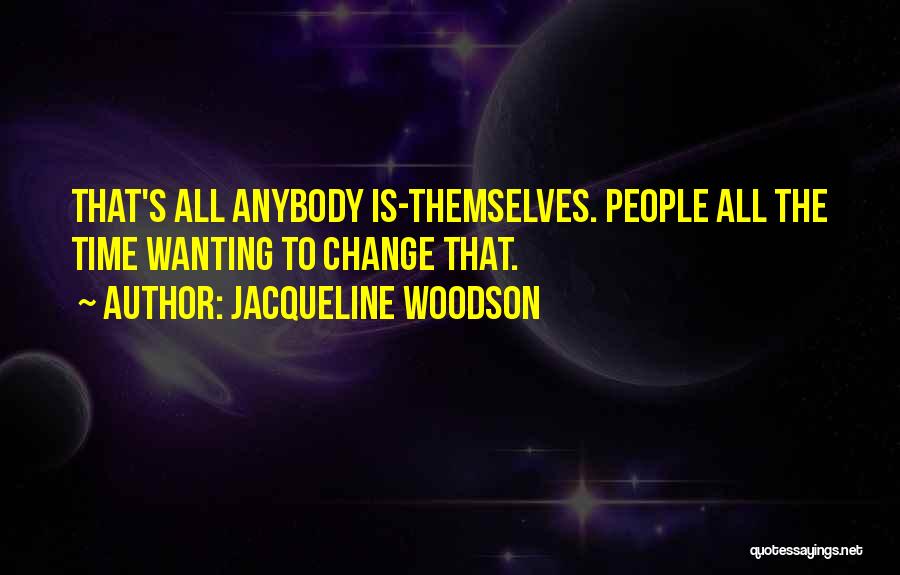 Jacqueline Woodson Quotes: That's All Anybody Is-themselves. People All The Time Wanting To Change That.