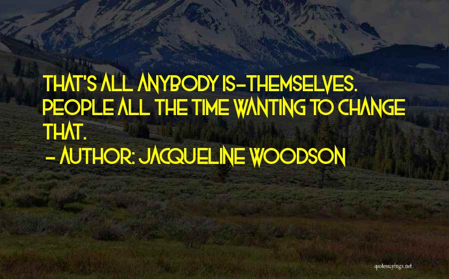 Jacqueline Woodson Quotes: That's All Anybody Is-themselves. People All The Time Wanting To Change That.