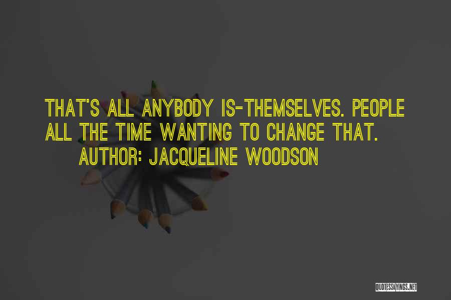 Jacqueline Woodson Quotes: That's All Anybody Is-themselves. People All The Time Wanting To Change That.