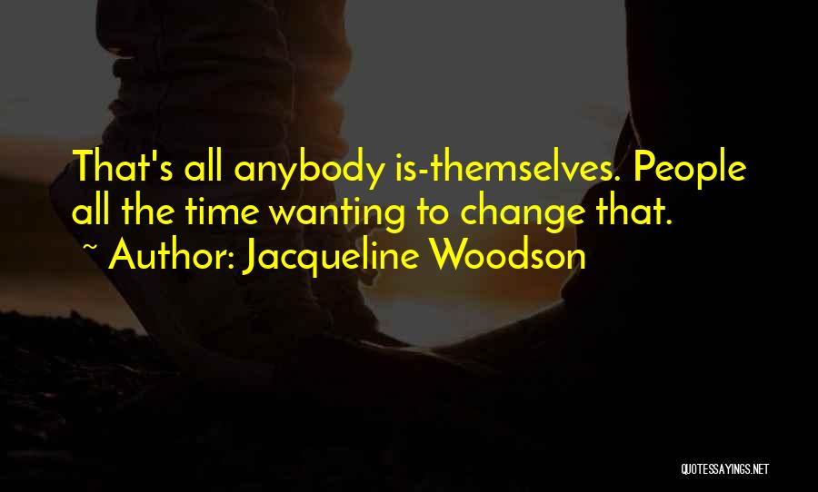 Jacqueline Woodson Quotes: That's All Anybody Is-themselves. People All The Time Wanting To Change That.