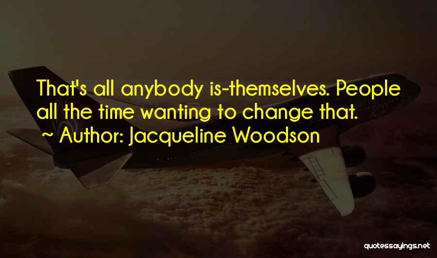 Jacqueline Woodson Quotes: That's All Anybody Is-themselves. People All The Time Wanting To Change That.
