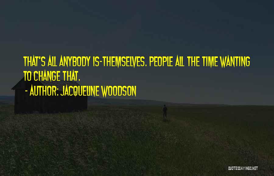 Jacqueline Woodson Quotes: That's All Anybody Is-themselves. People All The Time Wanting To Change That.