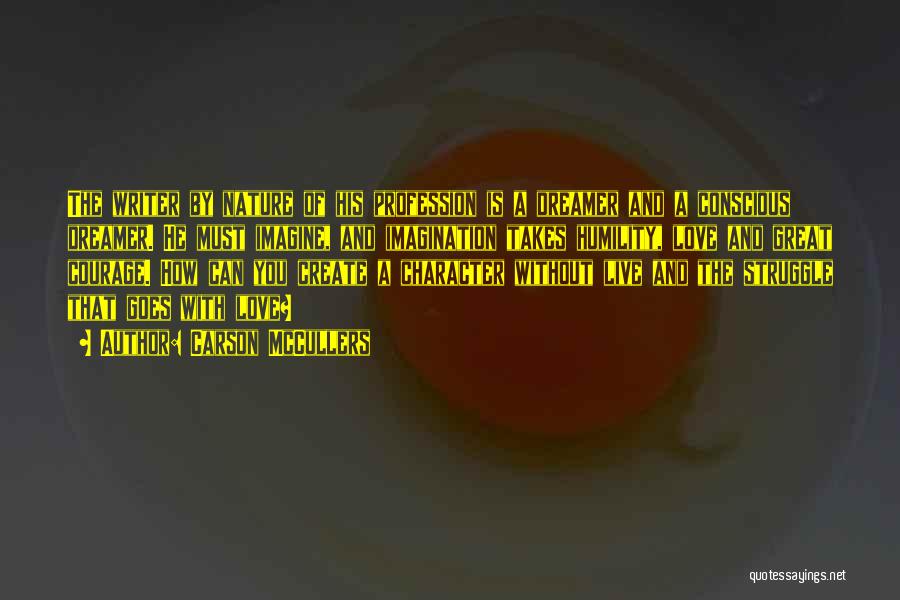 Carson McCullers Quotes: The Writer By Nature Of His Profession Is A Dreamer And A Conscious Dreamer. He Must Imagine, And Imagination Takes