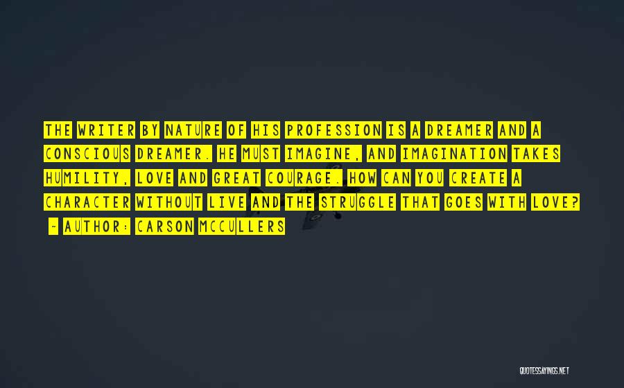 Carson McCullers Quotes: The Writer By Nature Of His Profession Is A Dreamer And A Conscious Dreamer. He Must Imagine, And Imagination Takes