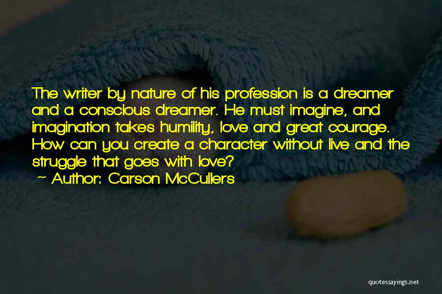 Carson McCullers Quotes: The Writer By Nature Of His Profession Is A Dreamer And A Conscious Dreamer. He Must Imagine, And Imagination Takes